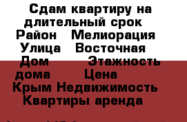 Сдам квартиру на длительный срок  › Район ­ Мелиорация › Улица ­ Восточная  › Дом ­ 24 › Этажность дома ­ 5 › Цена ­ 8 500 - Крым Недвижимость » Квартиры аренда   
